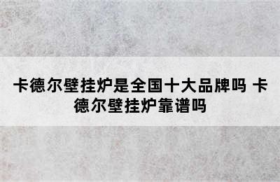 卡德尔壁挂炉是全国十大品牌吗 卡德尔壁挂炉靠谱吗